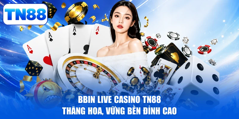 BBIN Live Casino TN88 - Thăng Hoa, Vững Bền Đỉnh Cao 1 BBIN Live Casino TN88 - Thăng Hoa, Vững Bền Đỉnh Cao