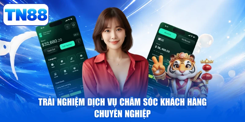 Tải App TN88 - Thao Tác Liền Tay, Rinh Ngay Quà Khủng 4 Trải nghiệm dịch vụ chăm sóc khách hàng chuyên nghiệp